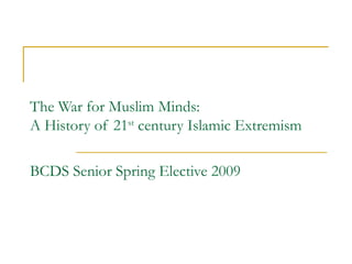 The War for Muslim Minds: A History of 21 st  century Islamic Extremism BCDS Senior Spring Elective 2009 