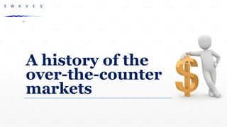 A history of the
over-the-counter
markets
 