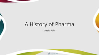 A History of Pharma
Sheila Ash
 