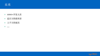 ‣ 1000+开发⼈员
‣ 近百万的使⽤者
‣ 上千万的域名
‣ ….
未来
 