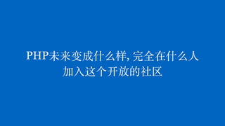 PHP未来变成什么样, 完全在什么⼈
加⼊这个开放的社区
 
