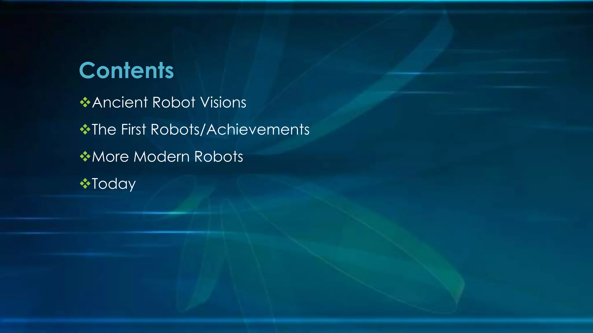 Ancient Robot Visions
The First Robots/Achievements
More Modern Robots
Today
Contents
 