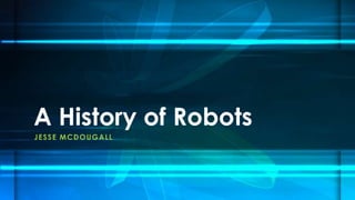 JESSE MCDOUGALL
A History of Robots
 