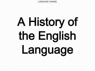 A History of
the English
Language
LANGUAGE CHANGE
 