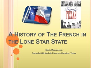 A History of The French in the Lone Star State Marie Maurannes,  Consulat Général de France à Houston, Texas 