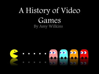 A History of Video
Games
By Amy Wilkins
 