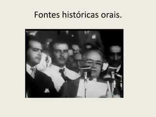 Fontes históricas orais.
 