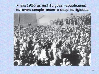  Em 1926 as instituições republicanas
estavam completamente desprestigiadas;




                                         111
 