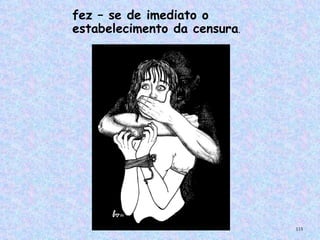 fez – se de imediato o
estabelecimento da censura.




                              115
 