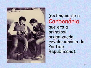 (extinguiu-se a
Carbonária
que era a
principal
organização
revolucionária do
Partido
Republicano).

                  117
 