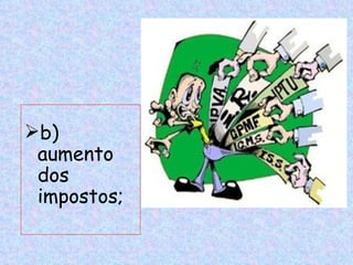b)
 aumento
 dos
 impostos;
 