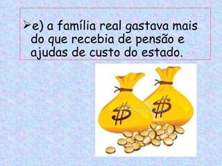 e) a família real gastava mais
 do que recebia de pensão e
 ajudas de custo do estado.
 