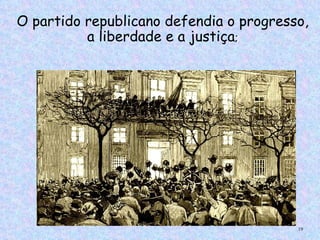 O partido republicano defendia o progresso,
          a liberdade e a justiça;




                                         19
 
