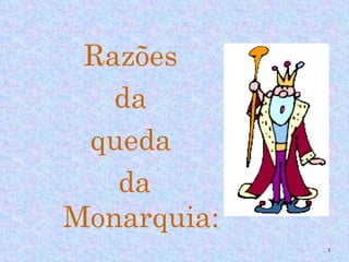 Razões
   da
 queda
   da
Monarquia:
             2
 