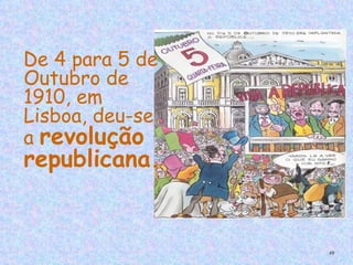 De 4 para 5 de
    Outubro de
    1910, em
    Lisboa, deu-se
    a revolução
    republicana.
 

 
                     49
 