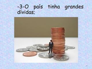 -3-O país tinha grandes
dívidas;




                          5
 