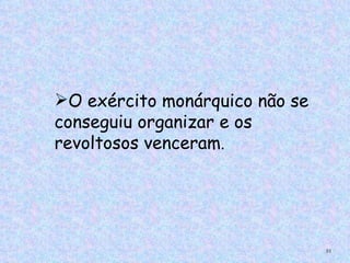O exército monárquico não se
conseguiu organizar e os
revoltosos venceram.




                                51
 