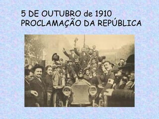 5 DE OUTUBRO de 1910
PROCLAMAÇÃO DA REPÚBLICA
 