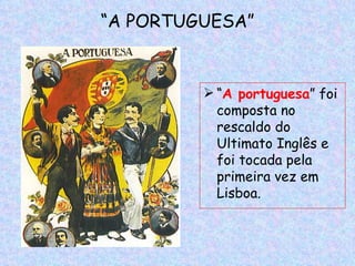“A PORTUGUESA”


          “A portuguesa” foi
           composta no
           rescaldo do
           Ultimato Inglês e
           foi tocada pela
           primeira vez em
           Lisboa.
 