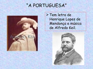 “A PORTUGUESA”
       Tem letra de
        Henrique Lopes de
        Mendonça e música
        de Alfredo Keil.
 