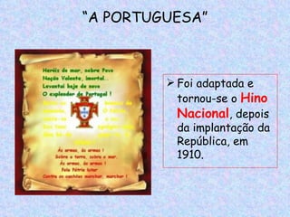 “A PORTUGUESA”



          Foi adaptada e
           tornou-se o Hino
           Nacional, depois
           da implantação da
           República, em
           1910.
 