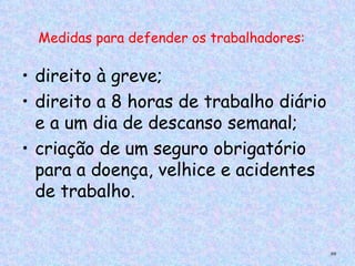 Medidas para defender os trabalhadores:
 

• direito à greve;
 


• direito a 8 horas de trabalho diário
  e a um dia de descanso semanal;
• criação de um seguro obrigatório
  para a doença, velhice e acidentes
  de trabalho.


                                              89
 