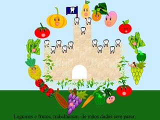 Legumes e frutos, trabalharam de mãos dadas sem parar.
 