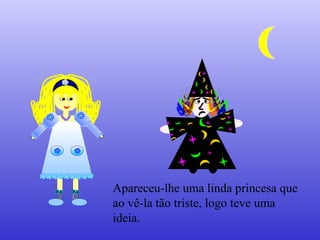 Apareceu-lhe uma linda princesa que
ao vê-la tão triste, logo teve uma
ideia.
 