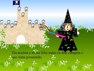 Ela aceitou e muito feliz todos os dias cumpria o
que tinha prometido.
 