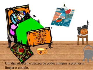 Um dia adoeceu e deixou de poder cumprir a promessa,
limpar o castelo.
 