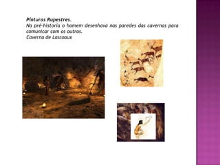 Pinturas Rupestres. Na pré-historia o homem desenhava nas paredes das cavernas para comunicar com os outros.Caverna de Lascoaux