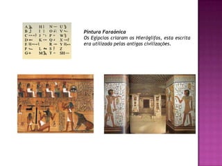 Pintura FaraónicaOs Egípcios criaram os Hieróglifos, esta escrita era utilizada pelas antigas civilizações.