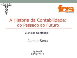 A História da Contabilidade:
do Passado ao Futuro
- Ciências Contábeis -
Ramon Sena
Quixadá
04/02/2013
 