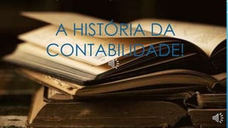 A HISTÓRIA DA 
CONTABILIDADE! 
 