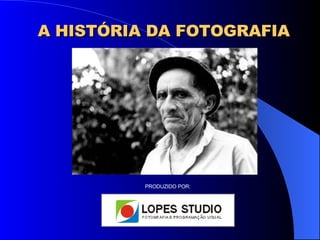A HISTÓRIA DA FOTOGRAFIA PRODUZIDO POR: 