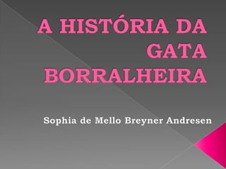 A HISTÓRIA DA GATA BORRALHEIRA Sophiade Mello Breyner Andresen 