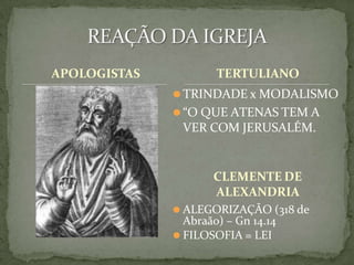APOLOGISTAS TERTULIANO
⚫TRINDADE x MODALISMO
⚫“O QUE ATENAS TEM A
VER COM JERUSALÉM.
CLEMENTE DE
ALEXANDRIA
⚫ ALEGORIZAÇÃO (318 de
Abraão) – Gn 14.14
⚫ FILOSOFIA = LEI
 