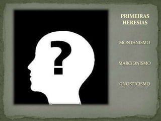 PRIMEIRAS
HERESIAS
MONTANISMO
MARCIONISMO
GNOSTICISMO
 