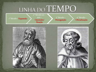 1° Século - Expansão
2° Século 101 –
200 –
Oposição/
Reação
3° Século –
Perseguição
4° Século -
Oficialização
 