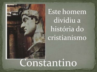 Este homem
dividiu a
história do
cristianismo
Constantino
 