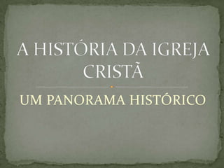 UM PANORAMA HISTÓRICO A HISTÓRIA DA IGREJA CRISTÃ 