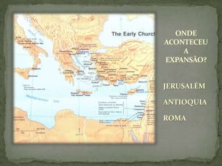 ONDE ACONTECEU A EXPANSÃO?JERUSALÉMANTIOQUIA ROMA