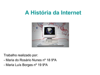 A História da Internet Trabalho realizado por:  - Maria do Rosário Nunes nº 18 9ºA - Maria Luís Borges nº 19 9ºA 