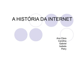 A HISTÓRIA DA INTERNET


                Ana Clara
                 Carolina
                  Gabriel
                  Isabela
                    Petry
 