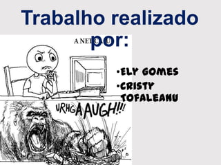 Trabalho realizado
por:
•Ely Gomes
•Cristy
Tofaleanu
 