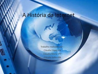 A História da Internet Trabalho realizado por : Cláudia Filipa nº6 Cláudia Maria nº7 Cláudia Sofia nº8 