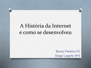 A História da Internet
e como se desenvolveu
Bruno Pereira nº2
Diogo Lagarto Nº4
 