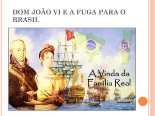 DOM JOÃO VI E A FUGA PARA O 
BRASIL 
 