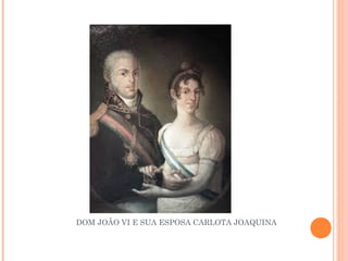 DOM JOÃO VI E SUA ESPOSA CARLOTA JOAQUINA 
 