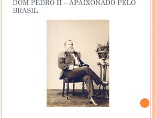 DOM PEDRO II – APAIXONADO PELO 
BRASIL 
 